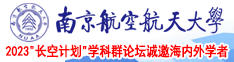 越南老熟女同性恋按摩视频南京航空航天大学2023“长空计划”学科群论坛诚邀海内外学者
